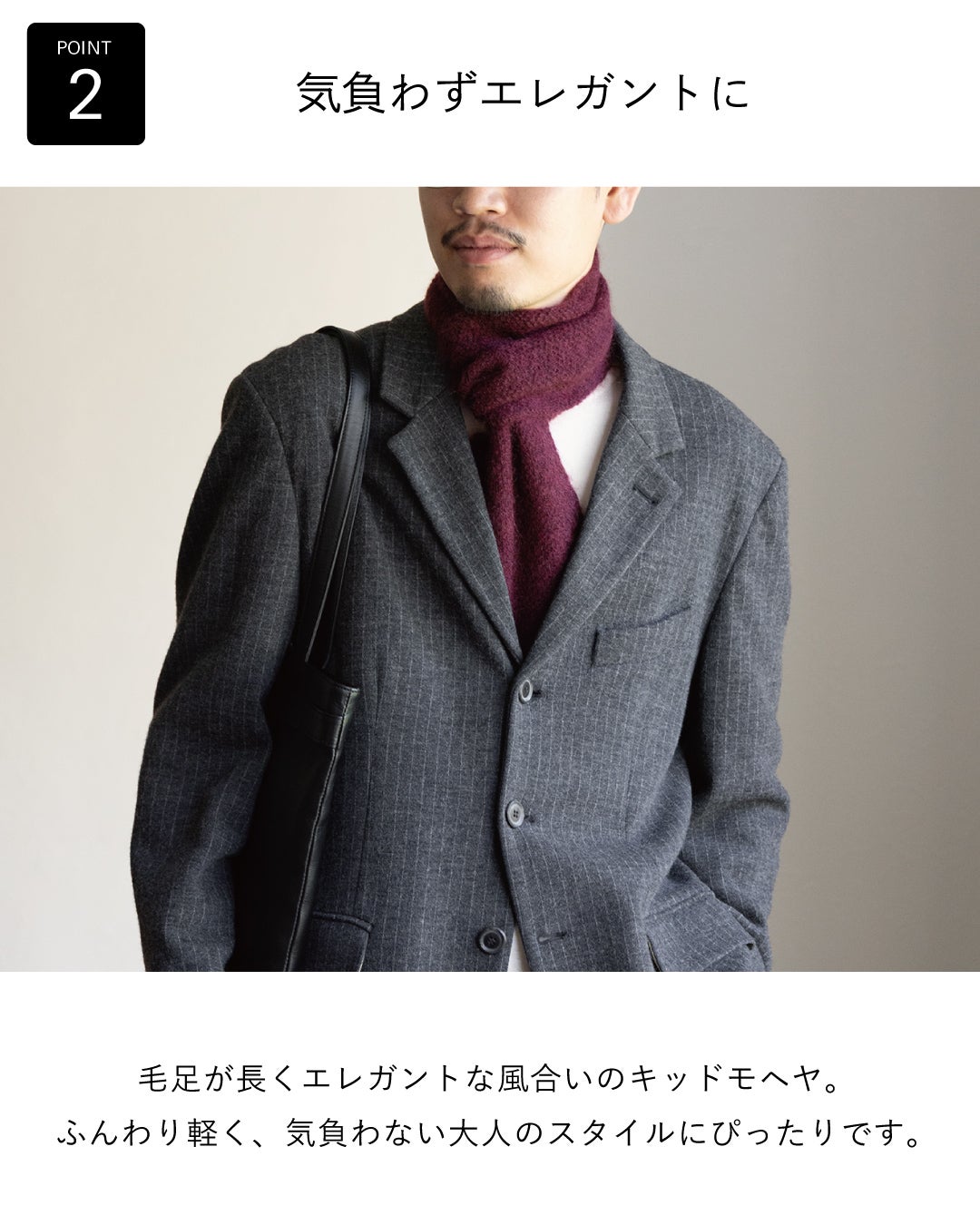 グレーのピンストライプジャケットに3秒マフラー キッドモヘヤのワインを合わせ、毛足の長いエレガントな風合いで気負わない大人のスタイルを演出。